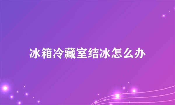 冰箱冷藏室结冰怎么办