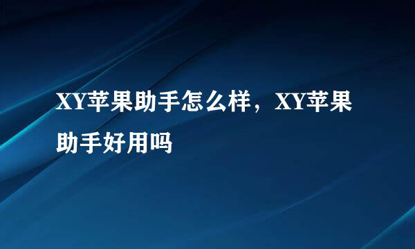 XY苹果助手怎么样，XY苹果助手好用吗