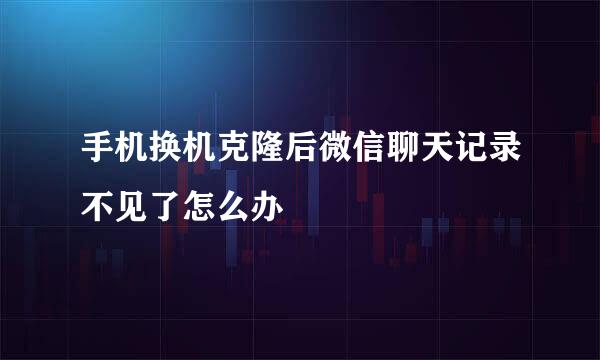手机换机克隆后微信聊天记录不见了怎么办