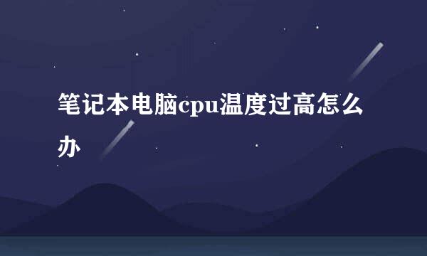 笔记本电脑cpu温度过高怎么办