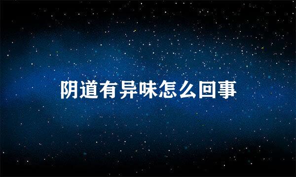阴道有异味怎么回事