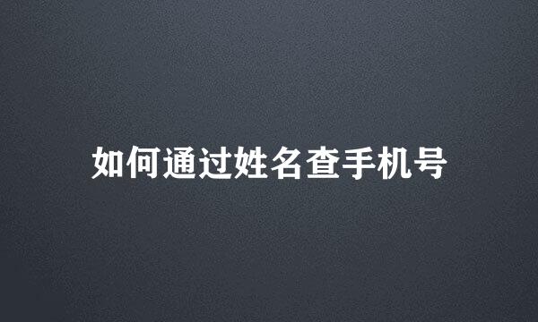 如何通过姓名查手机号