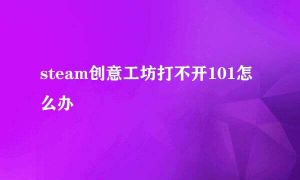 steam创意工坊打不开101怎么办