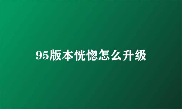 95版本恍惚怎么升级