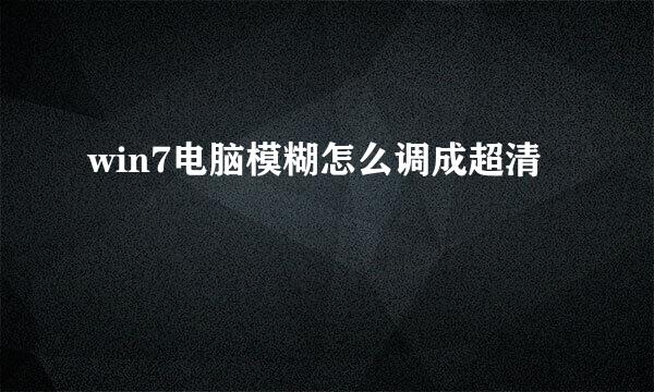 win7电脑模糊怎么调成超清