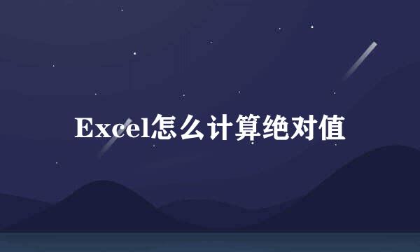 Excel怎么计算绝对值