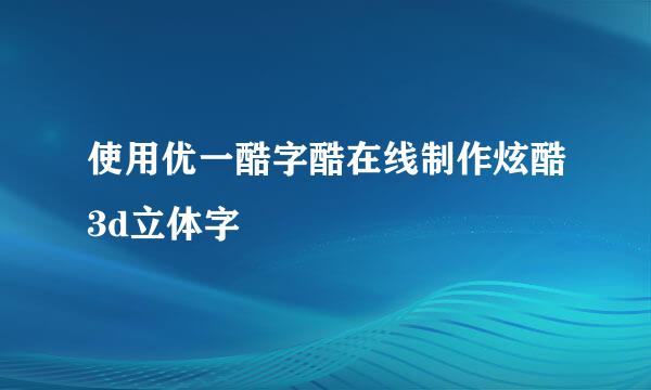 使用优一酷字酷在线制作炫酷3d立体字