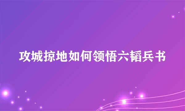 攻城掠地如何领悟六韬兵书