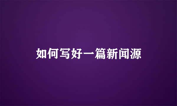 如何写好一篇新闻源