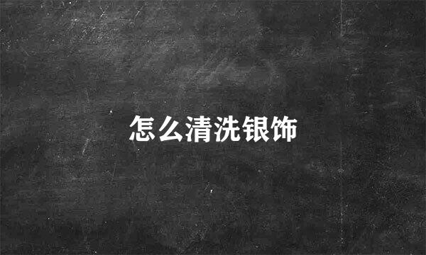 怎么清洗银饰