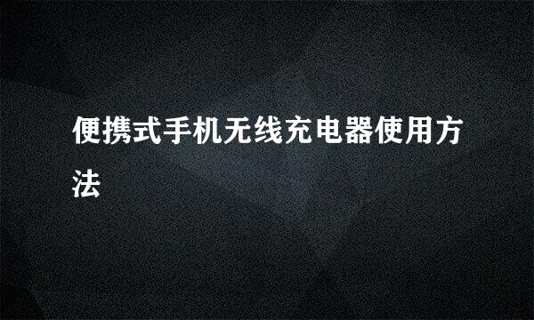 便携式手机无线充电器使用方法