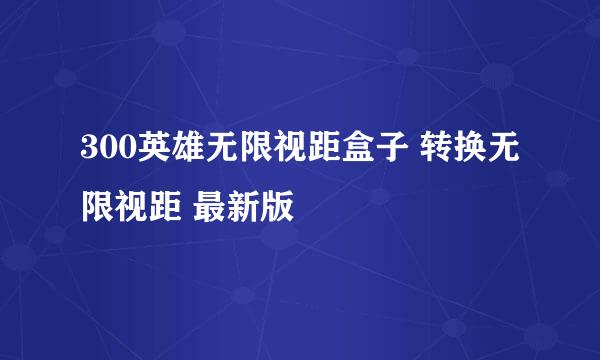 300英雄无限视距盒子 转换无限视距 最新版