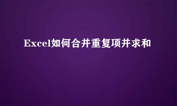 Excel如何合并重复项并求和