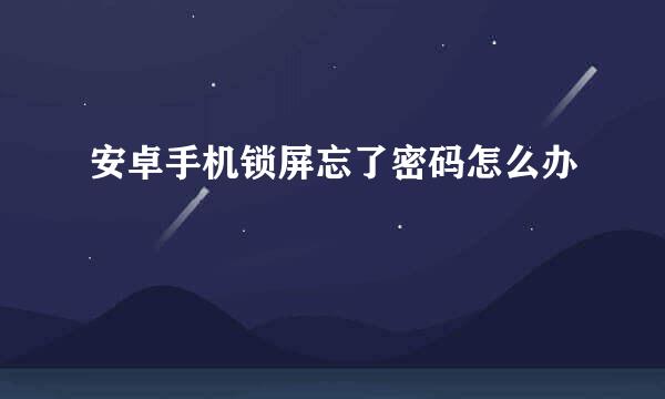 安卓手机锁屏忘了密码怎么办