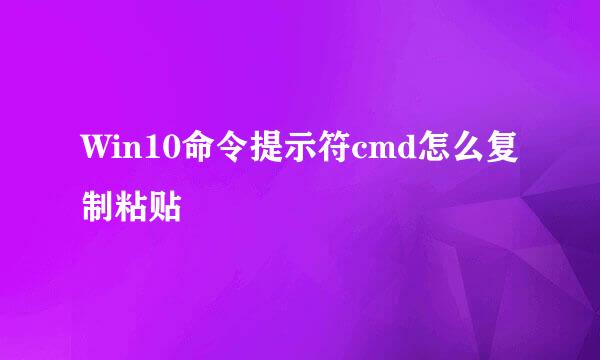 Win10命令提示符cmd怎么复制粘贴