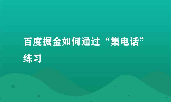 百度掘金如何通过“集电话”练习