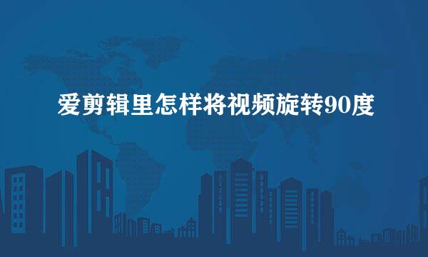 爱剪辑里怎样将视频旋转90度