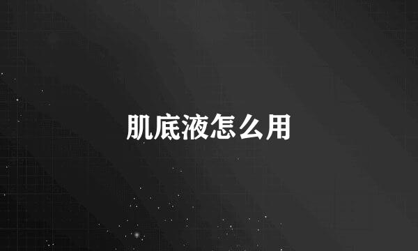 肌底液怎么用