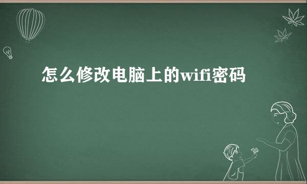 怎么修改电脑上的wifi密码