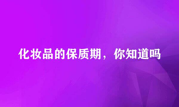化妆品的保质期，你知道吗
