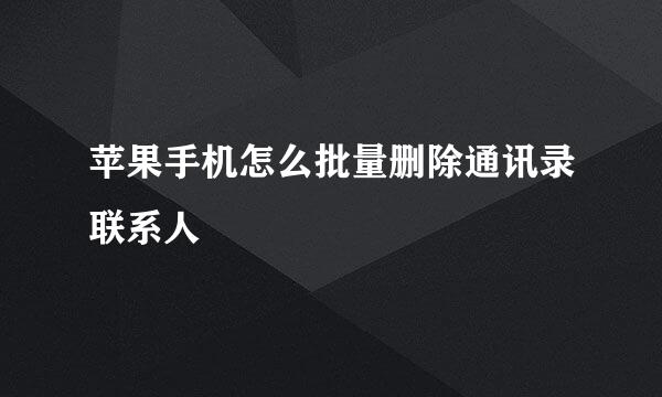 苹果手机怎么批量删除通讯录联系人