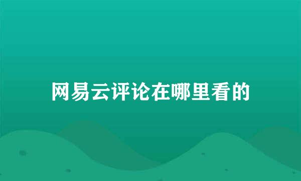 网易云评论在哪里看的