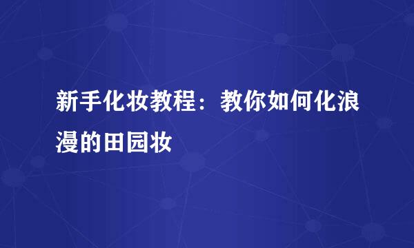 新手化妆教程：教你如何化浪漫的田园妆