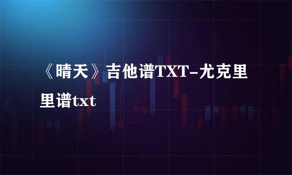 《晴天》吉他谱TXT-尤克里里谱txt