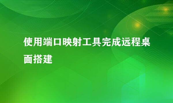 使用端口映射工具完成远程桌面搭建