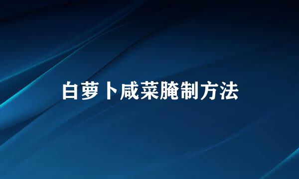 白萝卜咸菜腌制方法