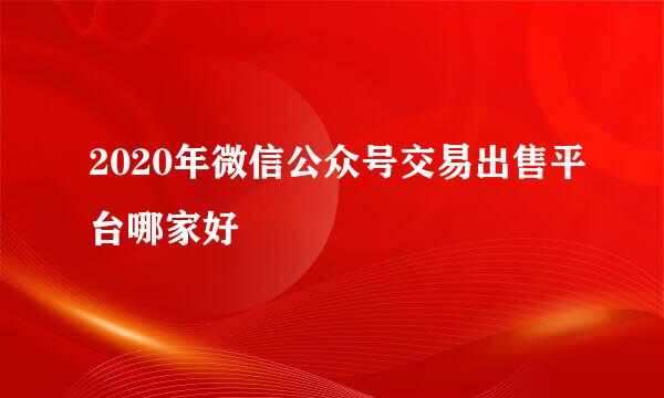 2020年微信公众号交易出售平台哪家好