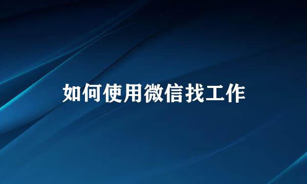 如何使用微信找工作