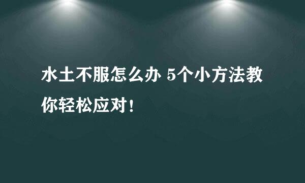 水土不服怎么办 5个小方法教你轻松应对！