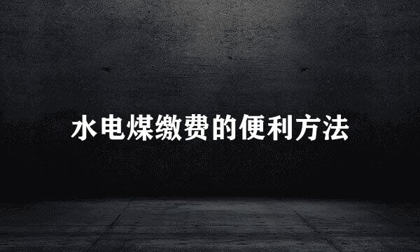 水电煤缴费的便利方法