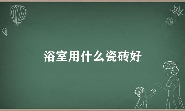 浴室用什么瓷砖好