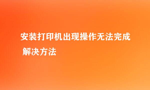 安装打印机出现操作无法完成 解决方法