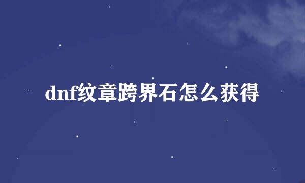 dnf纹章跨界石怎么获得