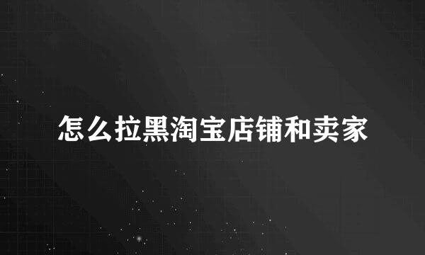 怎么拉黑淘宝店铺和卖家