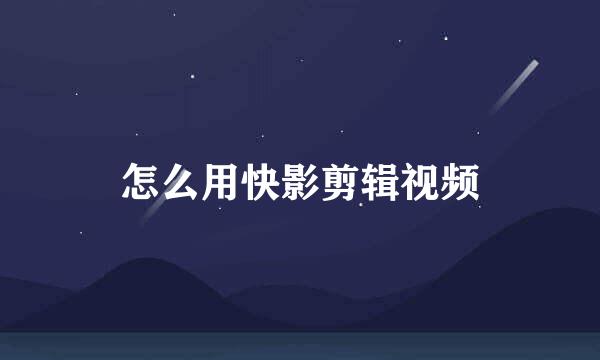 怎么用快影剪辑视频