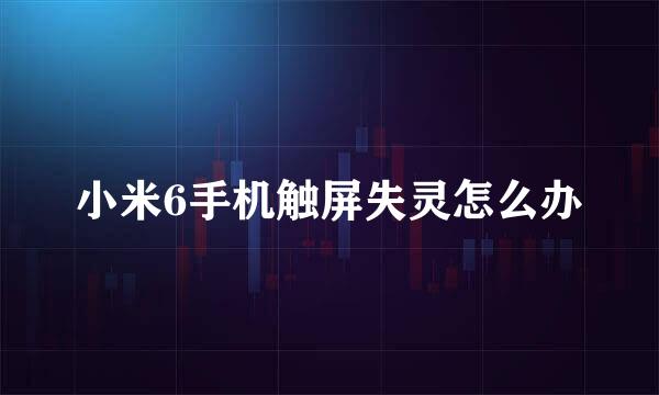 小米6手机触屏失灵怎么办