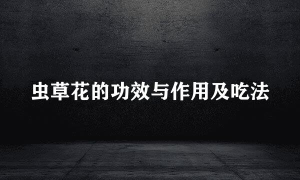 虫草花的功效与作用及吃法