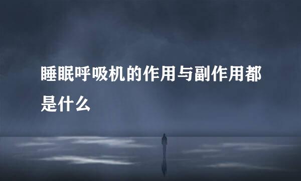 睡眠呼吸机的作用与副作用都是什么
