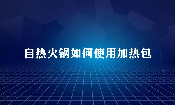 自热火锅如何使用加热包