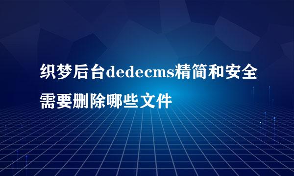 织梦后台dedecms精简和安全需要删除哪些文件