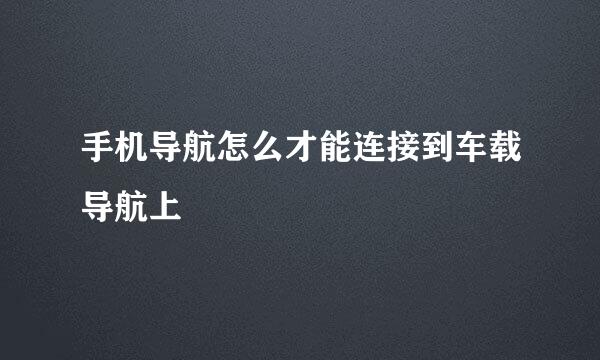 手机导航怎么才能连接到车载导航上