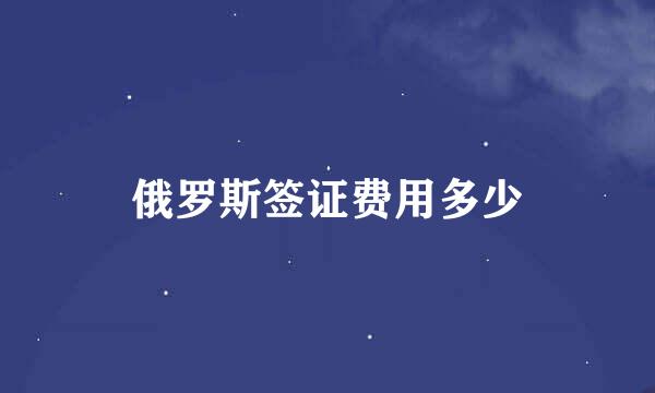 俄罗斯签证费用多少