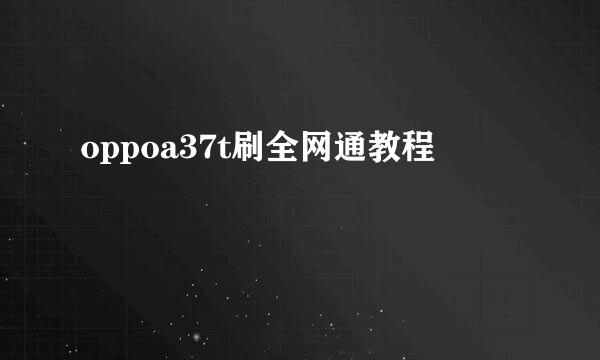 oppoa37t刷全网通教程