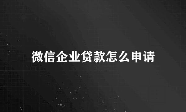 微信企业贷款怎么申请