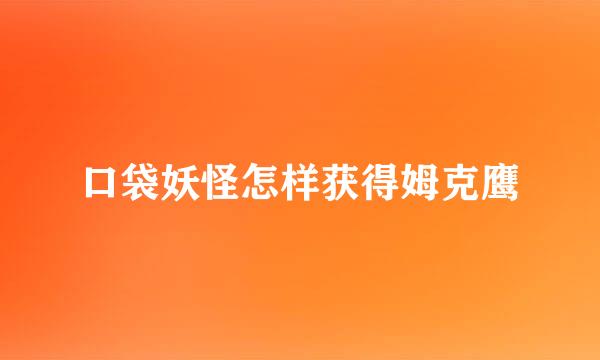 口袋妖怪怎样获得姆克鹰