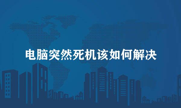 电脑突然死机该如何解决